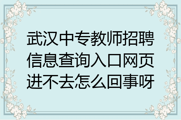 武汉中专教师招聘信息查询入口网页进不去怎么回事呀