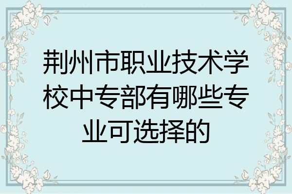 荆州市职业技术学校中专部有哪些专业可选择的