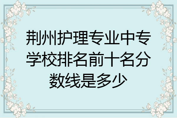 荆州护理专业中专学校排名前十名分数线是多少