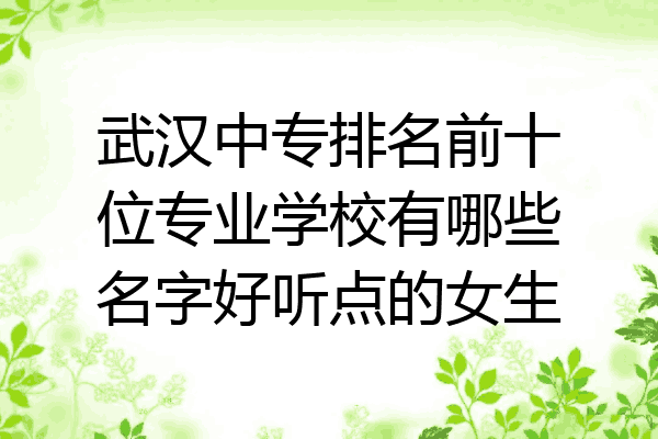 武汉中专排名前十位专业学校有哪些名字好听点的女生