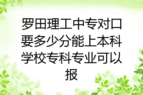罗田理工中专对口要多少分能上本科学校专科专业可以报