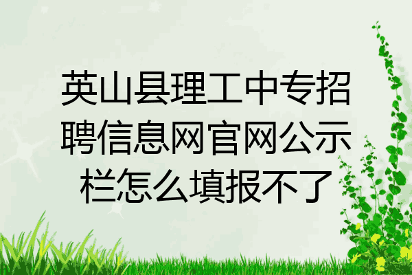 英山县理工中专招聘信息网官网公示栏怎么填报不了