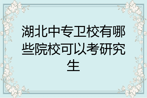 湖北中专卫校有哪些院校可以考研究生