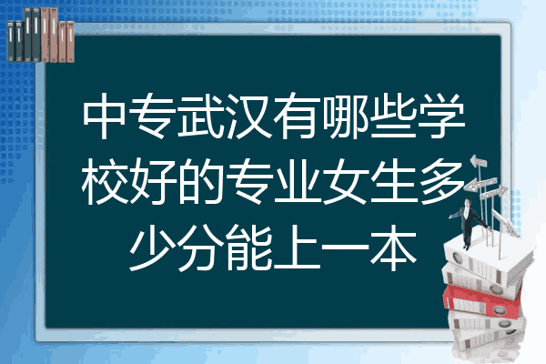 中专武汉有哪些学校好的专业女生多少分能上一本