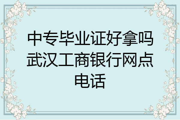 中专毕业证好拿吗武汉工商银行网点电话