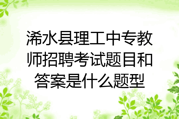 浠水县理工中专教师招聘考试题目和答案是什么题型