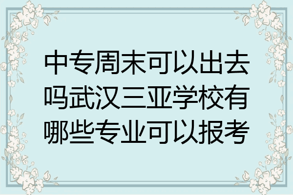 中专周末可以出去吗武汉三亚学校有哪些专业可以报考
