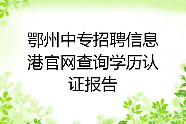 鄂州中专招聘信息港官网查询学历认证报告