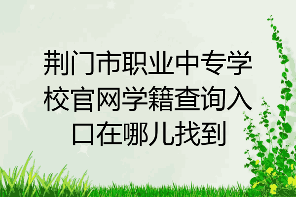 荆门市职业中专学校官网学籍查询入口在哪儿找到