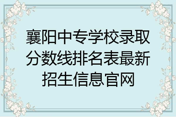 襄阳中专学校录取分数线排名表最新招生信息官网