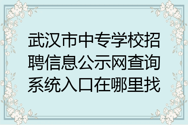 武汉市中专学校招聘信息公示网查询系统入口在哪里找
