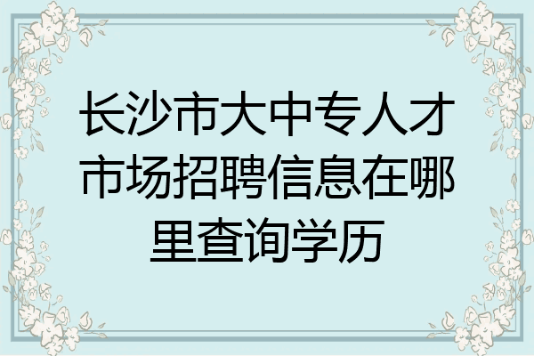 长沙市大中专人才市场招聘信息在哪里查询学历