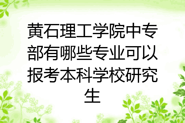 黄石理工学院中专部有哪些专业可以报考本科学校研究生