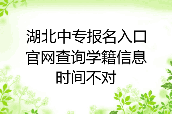 湖北中专报名入口官网查询学籍信息时间不对