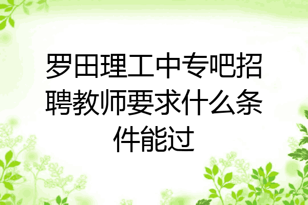 罗田理工中专吧招聘教师要求什么条件能过