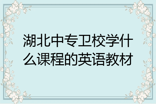 湖北中专卫校学什么课程的英语教材