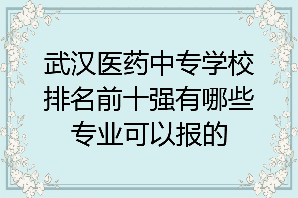 武汉医药中专学校排名前十强有哪些专业可以报的