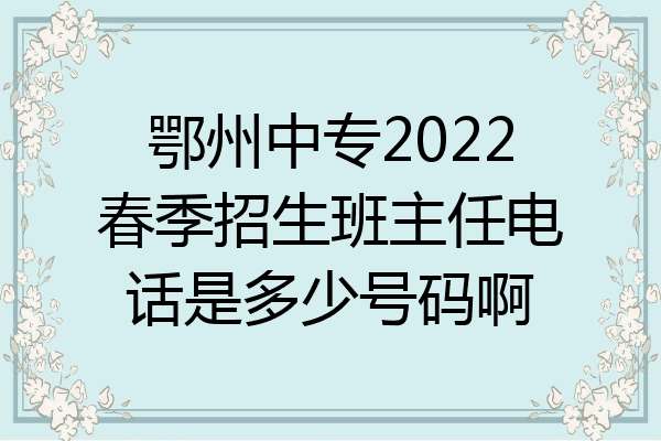 鄂州中专2022春季招生班主任电话是多少号码啊