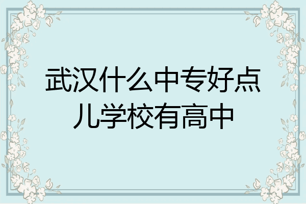 武汉什么中专好点儿学校有高中