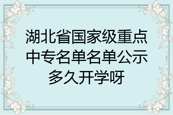 湖北省国家级重点中专名单名单公示多久开学呀