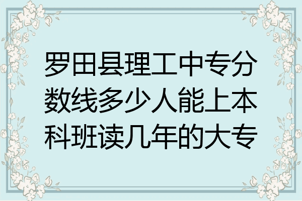 罗田县理工中专分数线多少人能上本科班读几年的大专