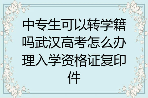 中专生可以转学籍吗武汉高考怎么办理入学资格证复印件