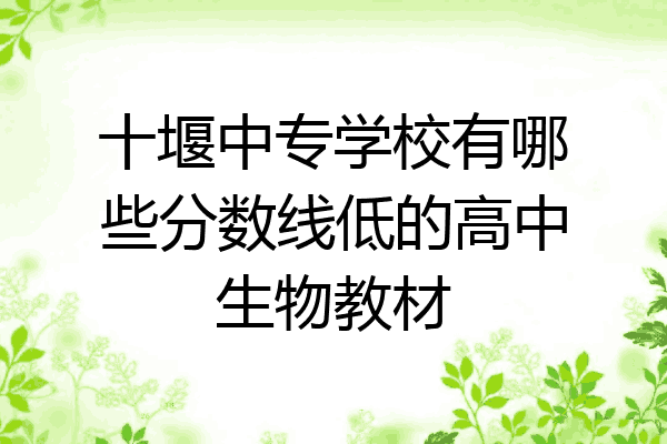 十堰中专学校有哪些分数线低的高中生物教材