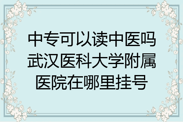 中专可以读中医吗武汉医科大学附属医院在哪里挂号