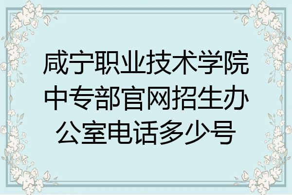 咸宁职业技术学院中专部官网招生办公室电话多少号