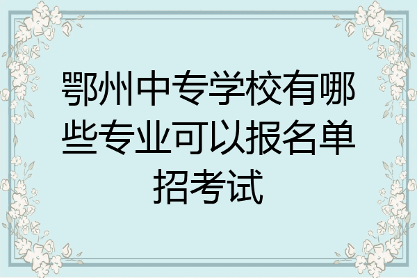 鄂州中专学校有哪些专业可以报名单招考试