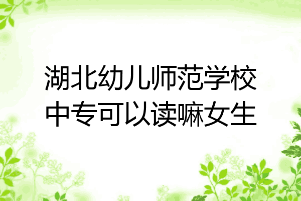 湖北幼儿师范学校中专可以读嘛女生