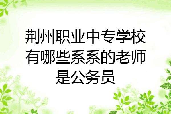 荆州职业中专学校有哪些系系的老师是公务员