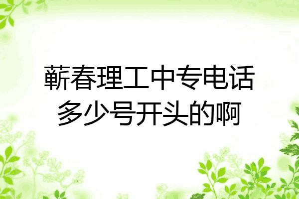 蕲春理工中专电话多少号开头的啊