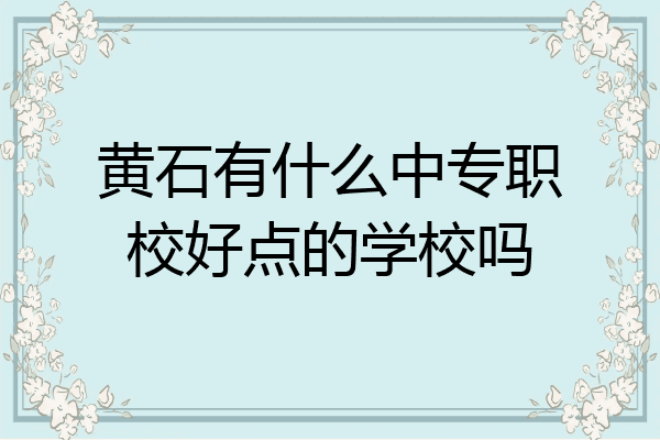 黄石有什么中专职校好点的学校吗