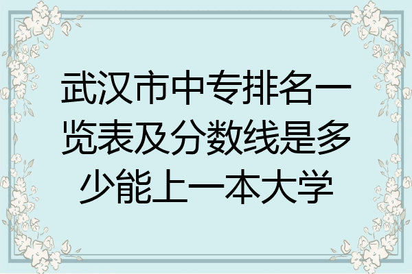 武汉市中专排名一览表及分数线是多少能上一本大学
