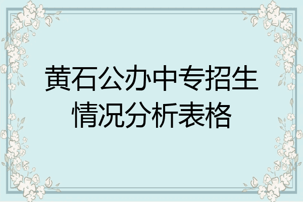 黄石公办中专招生情况分析表格