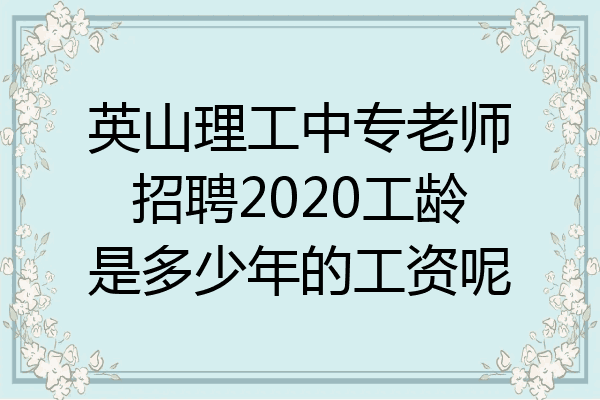 英山理工中专老师招聘2020工龄是多少年的工资呢