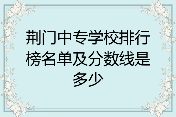 荆门中专学校排行榜名单及分数线是多少