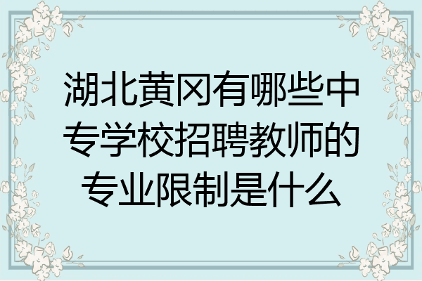 湖北黄冈有哪些中专学校招聘教师的专业限制是什么
