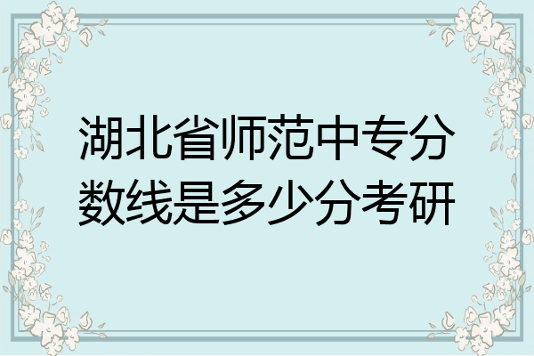 湖北省师范中专分数线是多少分考研
