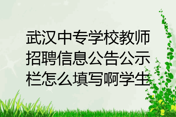 武汉中专学校教师招聘信息公告公示栏怎么填写啊学生