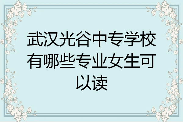 武汉光谷中专学校有哪些专业女生可以读