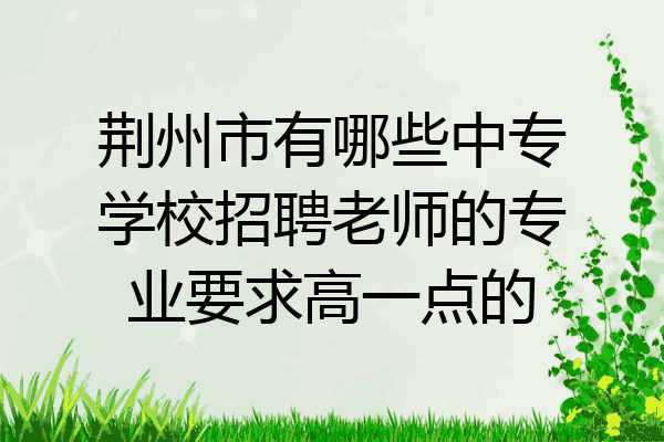 荆州市有哪些中专学校招聘老师的专业要求高一点的