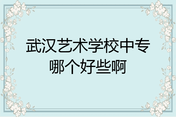 武汉艺术学校中专哪个好些啊