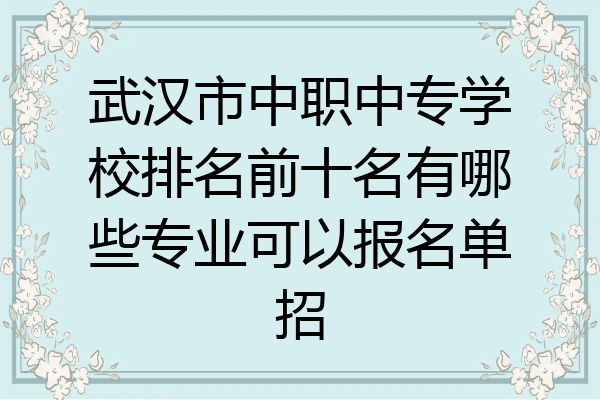 武汉市中职中专学校排名前十名有哪些专业可以报名单招