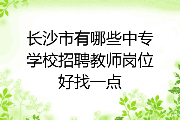 长沙市有哪些中专学校招聘教师岗位好找一点