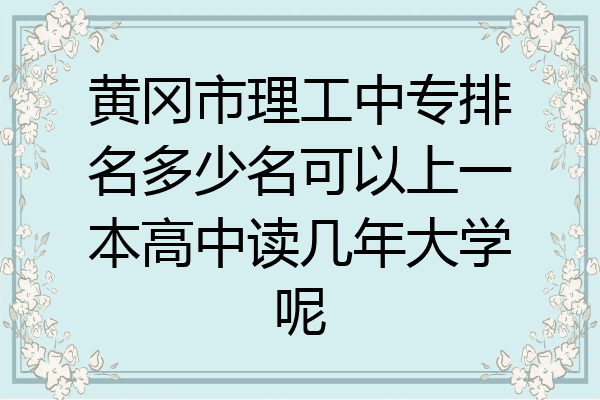 黄冈市理工中专排名多少名可以上一本高中读几年大学呢