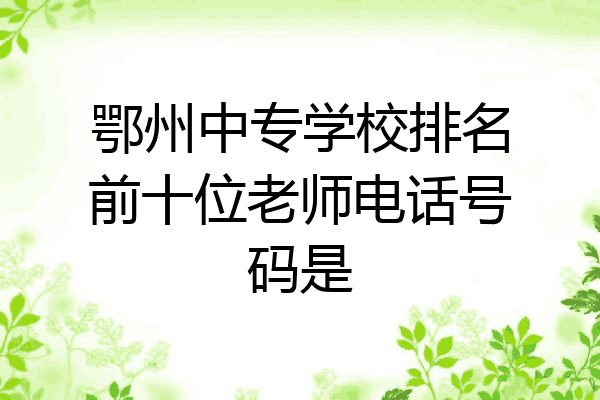 鄂州中专学校排名前十位老师电话号码是