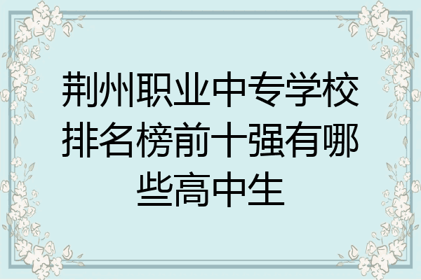 荆州职业中专学校排名榜前十强有哪些高中生