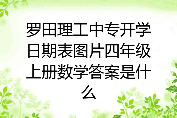 罗田理工中专开学日期表图片四年级上册数学答案是什么